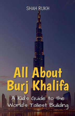 All About Burj Khalifa: A Kid's Guide to the World's Tallest Building by Shah Rukh 9798224546503