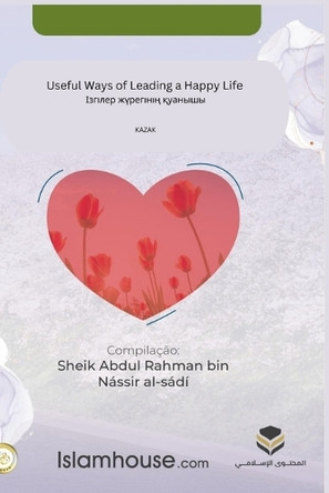 Useful Ways of Leading a Happy Life / Ізгілер жүрегінің қуанышы by Abdur-Rahman Bin Nasir As-Sadi 9789965323386