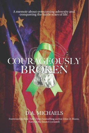 Courageously Broken: A memoir of overcoming adversity and conquering the battle scars of life by D a Michaels 9781735341316