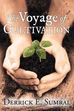 The Voyage of Cultivation by Derrick E Sumral 9781458200341