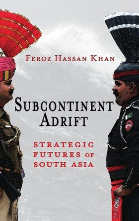 Subcontinent Adrift: Strategic Futures of South Asia by Feroz Hassan Khan 9781621966487