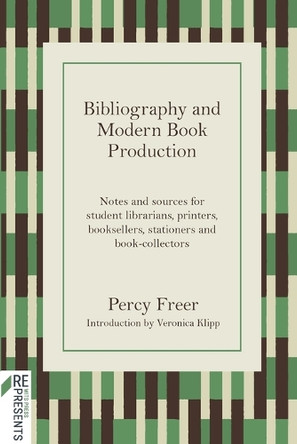 Bibliography and Modern Book Production: Notes and Sources for Student Librarians, Printers, Booksellers, Stationers, Book-Collectors by Percy Freer 9781776149094