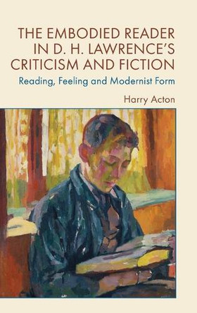 The Embodied Reader in D. H. Lawrence's Criticism and Fiction: Reading, Feeling and Modernist Form by Harry Acton 9781399538251