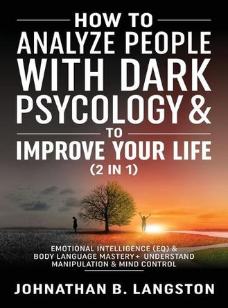 How to Analyze people with dark Psychology & to improve your life (2 in 1): Emotional Intelligence (EQ) & Body Language mastery + Understand Manipulation & mind control by Johnathan B Langston 9781801343657
