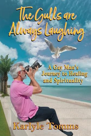 The Gulls Are Always Laughing: A Gay Man's Journey to Healing and Spirituality by Karlyle Tomms 9781964998244