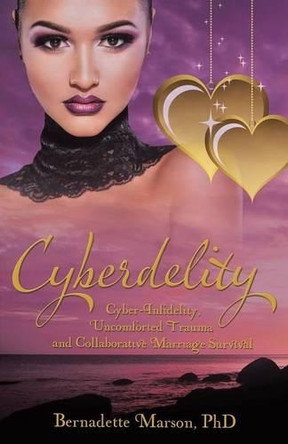 Cyberdelity: Cyber-Infidelity, Uncomforted Trauma and Collaborative Marriage Survival by Phd Bernadette Marson 9781480815766