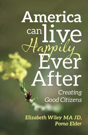 America Can Live Happily Ever After: Creating Good Citizens by Elizabeth Wiley Ma Jd 9781490792415
