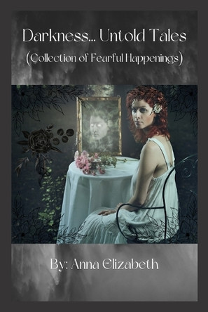 Darkness... Untold Tales (Collection of Fearful Happenings) by Anna Elizabeth 9798330588824