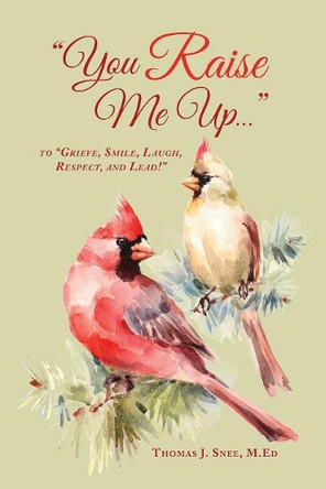 You Raise Me Up...: To Grieve, Smile, Laugh, Respect and Lead! by M Ed Thomas Snee 9781732704916