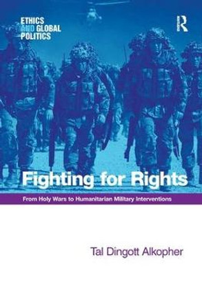 Fighting for Rights: From Holy Wars to Humanitarian Military Interventions by Tal Dingott Alkopher