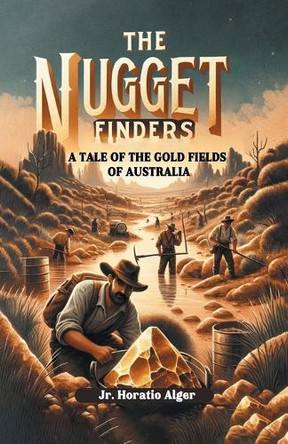The Nugget Finders A Tale of the Gold Fields of Australia by Horatio Alger, Jr 9789363052772
