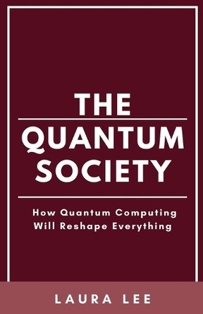 The Quantum Society: How Quantum Computing Will Reshape Everything by Laura Lee 9798224532322