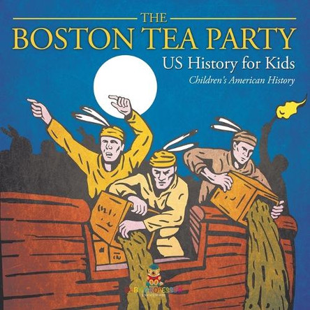 The Boston Tea Party - US History for Kids Children's American History by Baby Professor 9798869432544