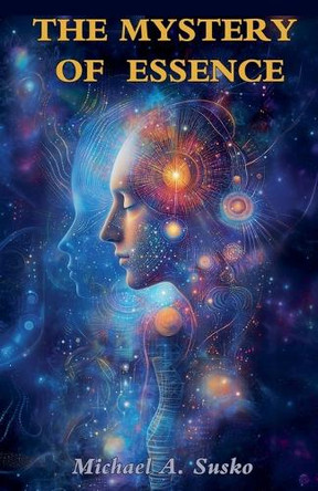 The Mystery of Essence by Michael A Susko 9798227387660