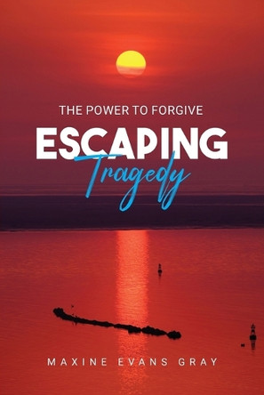 Escaping Tragedy: The Power To Forgive by Maxine Evans Gray 9798893898774