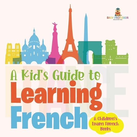 A Kid's Guide to Learning French A Children's Learn French Books by Baby Professor 9798869444134