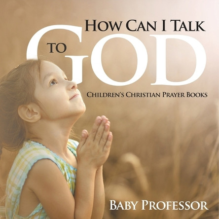 How Can I Talk to God? - Children's Christian Prayer Books by Baby Professor 9798869443274