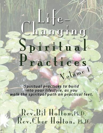 Life-Changing Spiritual Practices, Volume 1: Spiritual Practices to Build Into Your Lifestyle, as You Walk the Spiritual Path on Practical Feet by Cher Holton 9781893095908