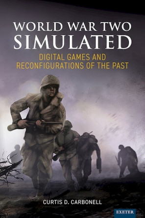 World War Two Simulated: Digital Games and Reconfigurations of the Past by Curtis D. Carbonell 9781804130605