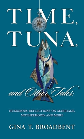 Time, Tuna, and Other Tales: Humorous Reflections on Marriage, Motherhood, and More by Gina T Broadbent 9798991828116