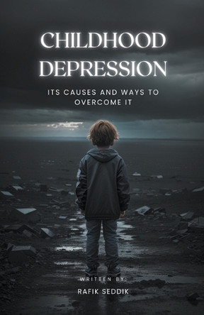 Childhood Depression: Its Causes and Ways to Overcome It by Rafik Seddik 9798215431054