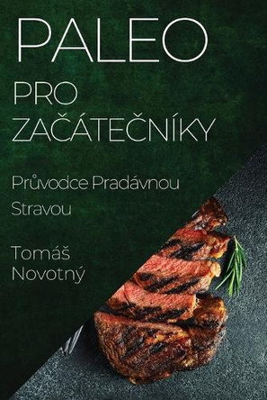 Paleo pro Za&#269;áte&#269;níky: Pr&#367;vodce Pradávnou Stravou by Tomás Novotný 9781835501320