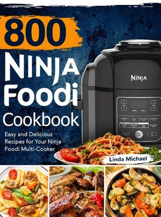 800 Ninja Foodi Cookbook: Easy and Delicious Recipes for Your Ninja Foodi Multi-Cooker by Linda Michael 9781637331163