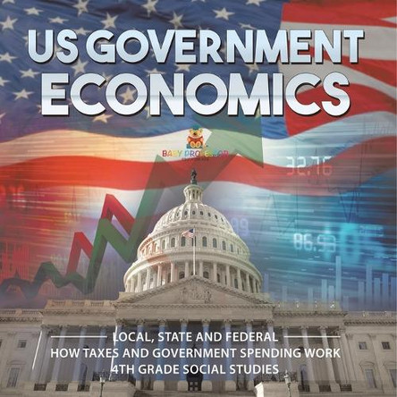 US Government Economics - Local, State and Federal How Taxes and Government Spending Work 4th Grade Children's Government Books by Baby Professor 9798869437075