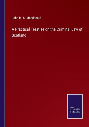 A Practical Treatise on the Criminal Law of Scotland by John H a MacDonald 9783752520347