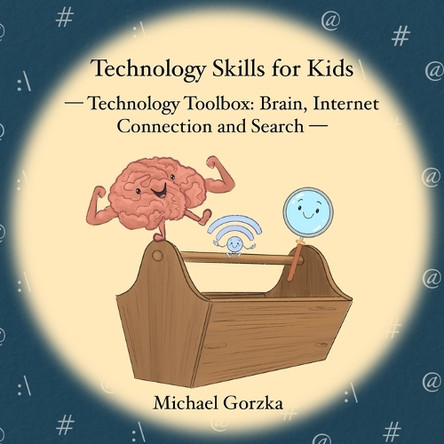 Technology Skills for Kids: Technology Toolbox - Brain, Internet Connection & Search by Michael Gorzka 9798989006540