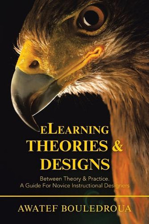 Elearning Theories & Designs: Between Theory & Practice. a Guide for Novice Instructional Designers by Awatef Bouledroua 9781543762907