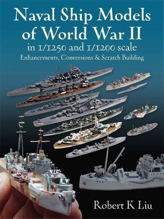 Naval Ship Models of World War II in 1/1250 and 1/1200 Scales: Enhancements, Conversions & Scratch Building by  9781526793911