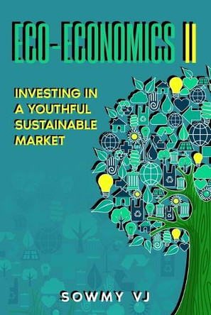 Eco-economics II: Investing in a Youthful Sustainable Market by Sowmy Vj 9781068674129