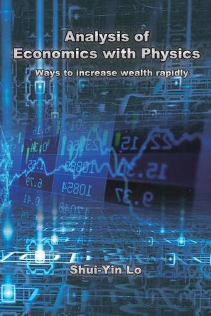Analysis of Economics with Physics: 用物理方法分析經濟學 快速增加財富的方法 by Shui Yin Lo 9781647840990