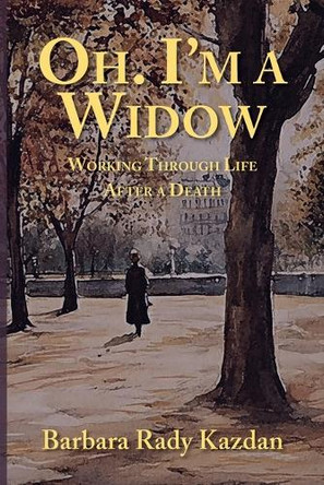 Oh. I'm a Widow: Working Through Life After a Death by Barbara Rady Kazdan 9781683151135