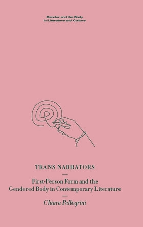 Trans Narrators: First-Person Form and the Gendered Body in Contemporary Literature by Chiara Pellegrini 9781399526944