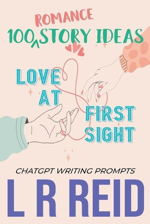 100 Romance Story Ideas. Trope: Love at First Sight ChatGPT Writing Prompts by L R Reid 9798223816669