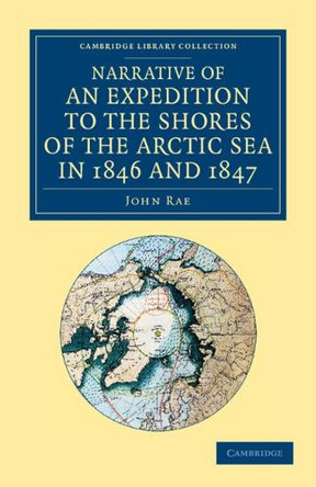 Narrative of an Expedition to the Shores of the Arctic Sea in 1846 and 1847 by John Rae 9781108057813