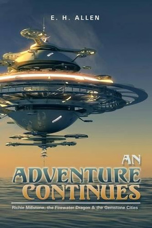 An Adventure Continues: Richie Millstone, the Firewater Dragon & the Gemstone Cities by E H Allen 9781490759159