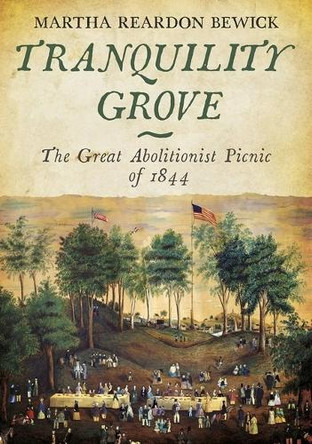 Tranquility Grove: The Great Abolitionist Picnic of 1844 by Martha Reardon Bewick 9781634990790