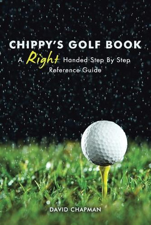 Chippy's Golf Book: A Right Handed Golfing Guide for Beginners by Dr David Chapman 9781490777962