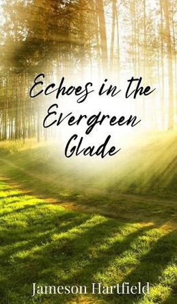 Echoes in the Evergreen Glade by Jameson Hartfield 9781805674467