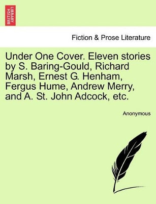Under One Cover. Eleven Stories by S. Baring-Gould, Richard Marsh, Ernest G. Henham, Fergus Hume, Andrew Merry, and A. St. John Adcock, Etc. by Anonymous 9781241192792