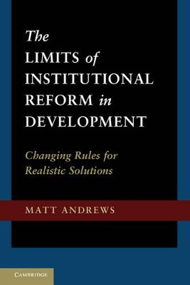 The Limits of Institutional Reform in Development: Changing Rules for Realistic Solutions by Matt Andrews 9781107016330