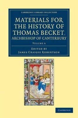 Materials for the History of Thomas Becket, Archbishop of Canterbury (Canonized by Pope Alexander III, AD 1173) by James Craigie Robertson 9781108049306