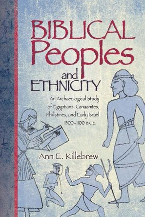 Biblical Peoples and Ethnicity: An Archaeological Study of Egyptians, Canaanites, Philistines, and Early Israel, 1300-1100 B.C.E. by Ann E Killebrew 9781589830974