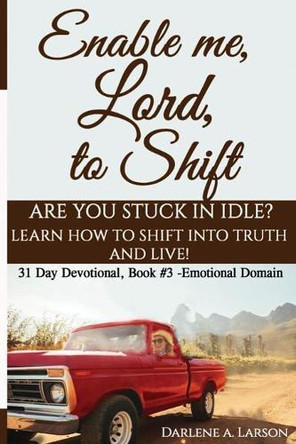 Enable Me, Lord, to Shift: Are you stuck in idle? Learn how to shift into Truth and live! Emotional Domain! by Darlene a Larson 9781733540520