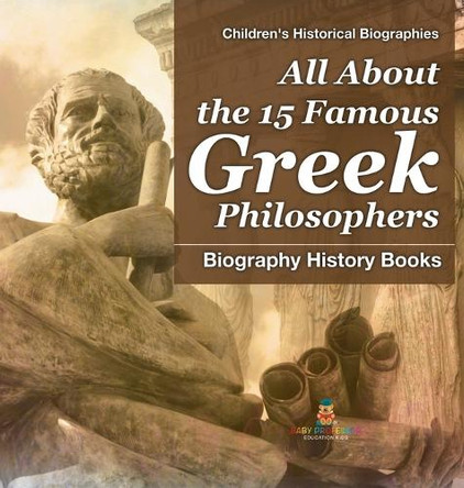 All About the 15 Famous Greek Philosophers - Biography History Books Children's Historical Biographies by Baby Professor 9798869415318