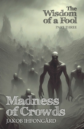 Madness of Crowds: Wisdom of a Fool, part 3 by Jakob Ihfongård 9789198922561