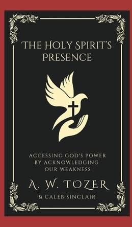 The Holy Spirit's Presence: Accessing God's Power by Acknowledging Our Weakness by A W Tozer 9789360515232